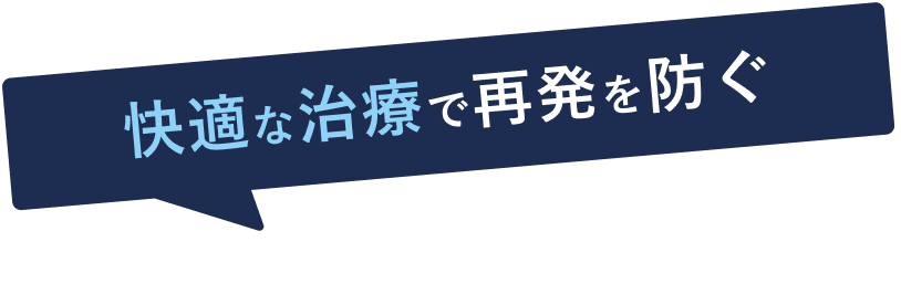 快適な治療で再発を防ぐ