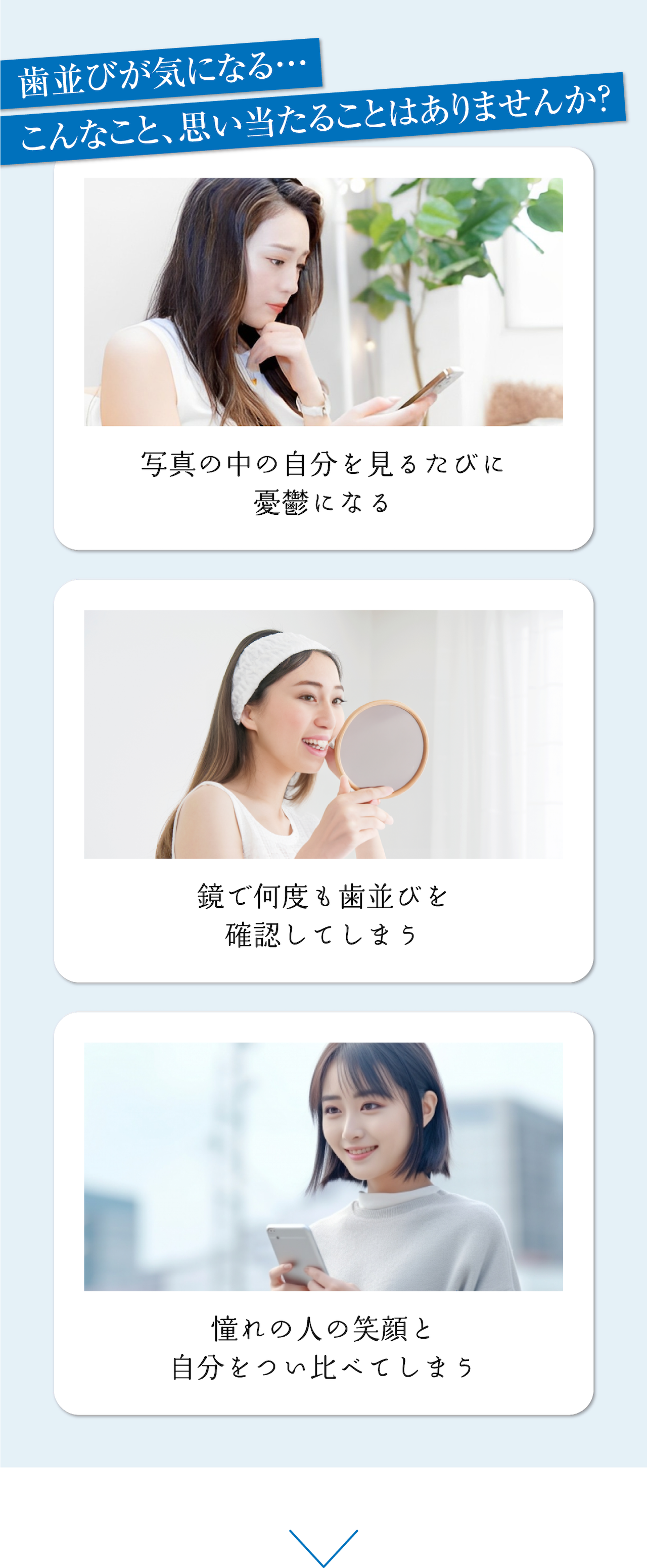 つい歯並びが気になって・・・こんなシチュエーション思い当たりませんか？写真に映る自分を見返すたびに落ち込む。鏡で歯並びを頻繁にチェックしてしまう。憧れの人と自分の口元を比べてしまう