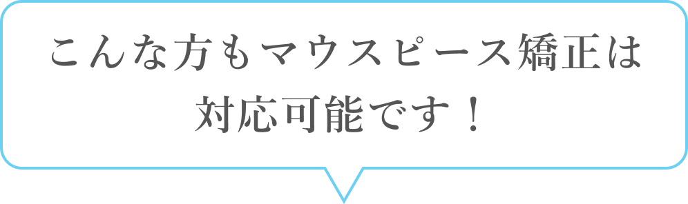 こんな方もマウスピース矯正は対応可能です！
