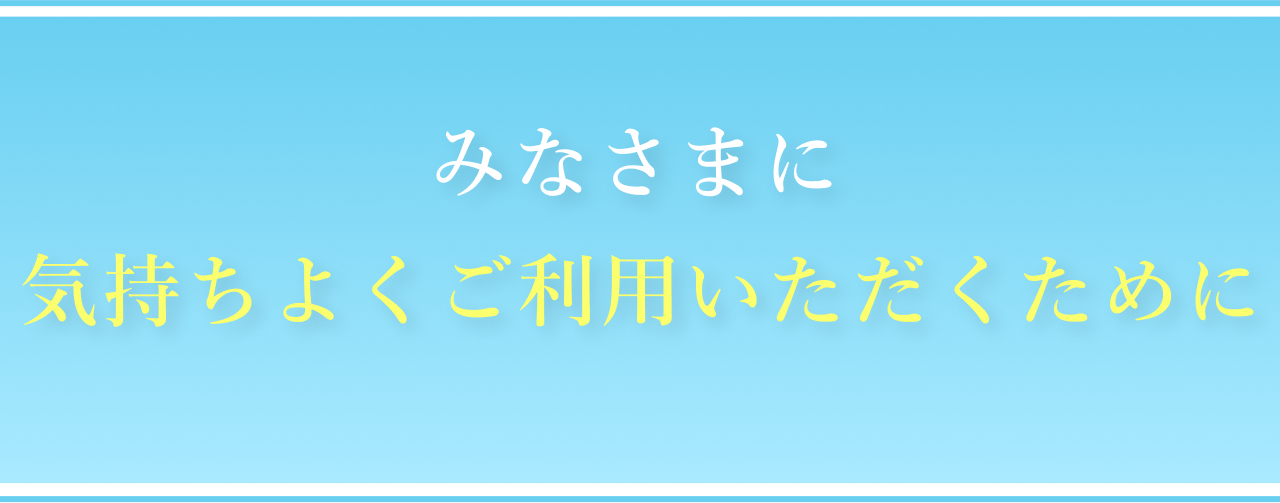 みなさまに気持ちよくご利用いただくために