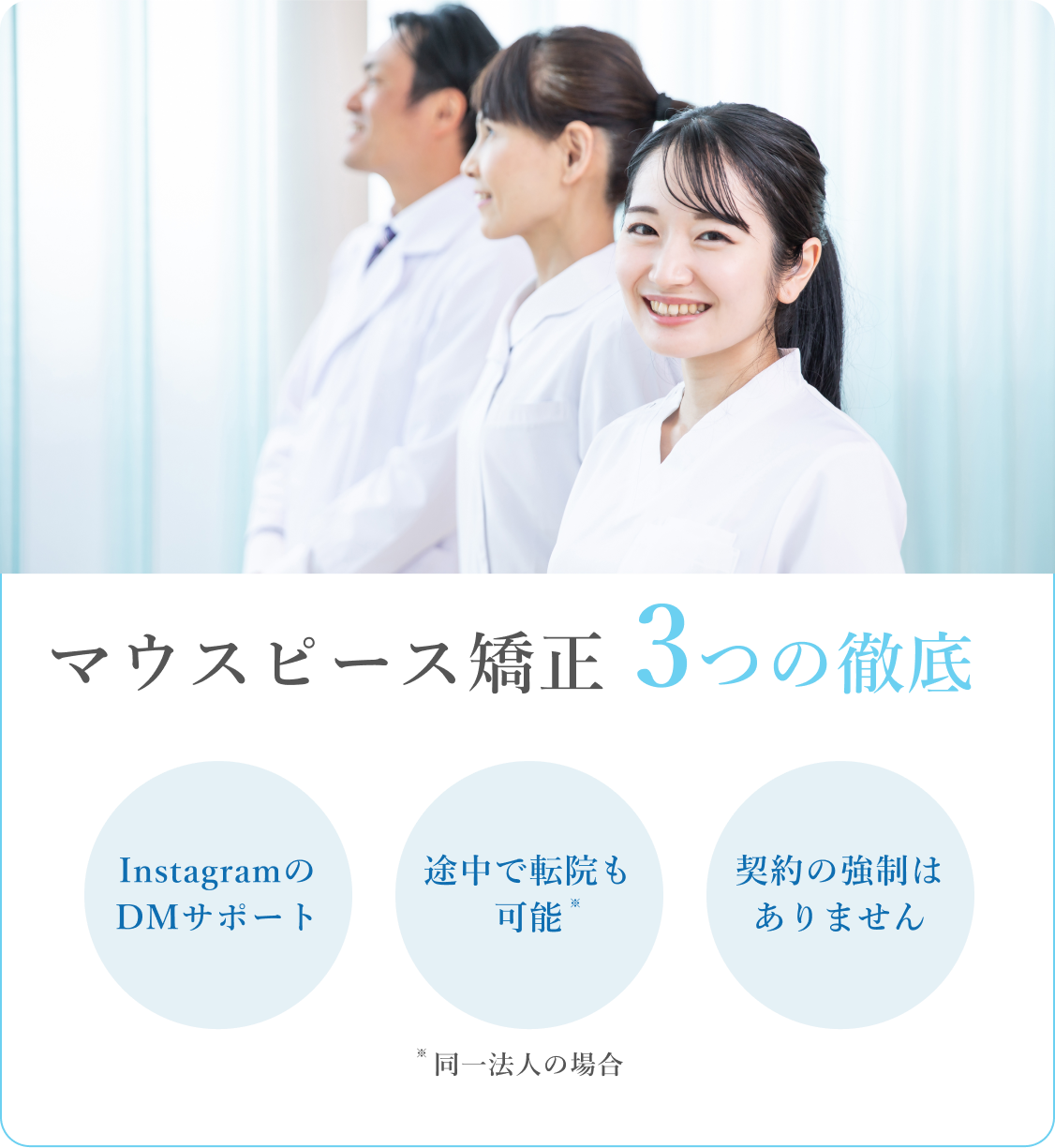 マウスピース矯正3つの徹底。InstagramのDMサポート。途中で転院も可能。契約の強制はありません。※同一法人の場合