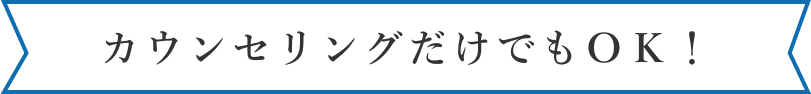 カウンセリングだけでもＯＫ！